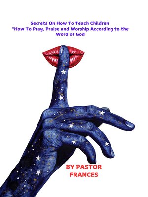 cover image of Secrets On How to Teach Children "How to Pray, Praise and Worship According to the Word of God".
